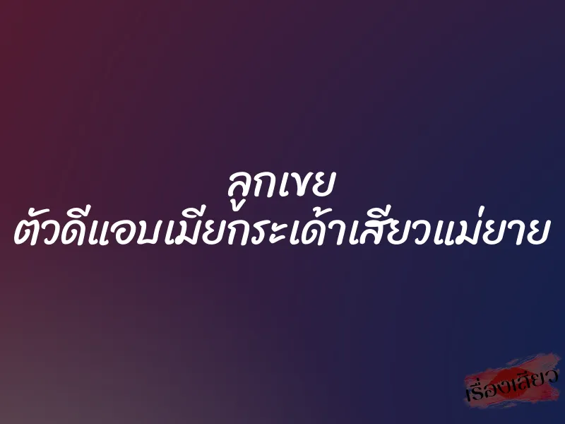 ลูกเขย ตัวดีแอบเมียกระเด้าเสียวแม่ยาย 1 ลูกเขย ตัวดีแอบเมียกระเด้าเสียวแม่ยาย
