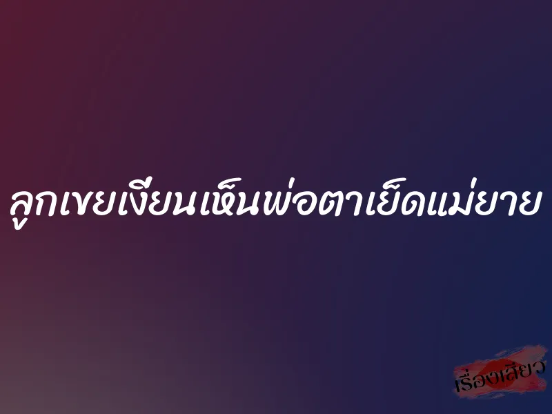 ลูกเขยเงี่ยนเห็นพ่อตาเย็ดแม่ยาย 1 ลูกเขยเงี่ยนเห็นพ่อตาเย็ดแม่ยาย