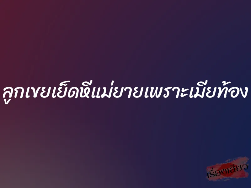 ลูกเขยเย็ดหีแม่ยายเพราะเมียท้อง 1 ลูกเขยเย็ดหีแม่ยายเพราะเมียท้อง