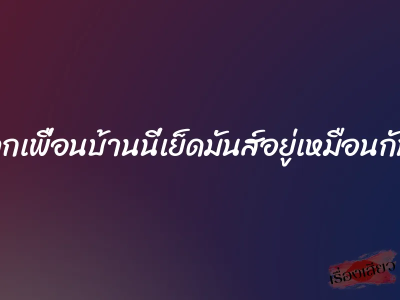 ลูกเพื่อนบ้านนี่เย็ดมันส์อยู่เหมือนกัน 1 ลูกเพื่อนบ้านนี่เย็ดมันส์อยู่เหมือนกัน