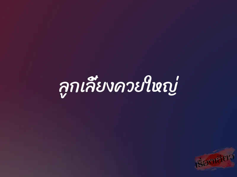 ลูกเลี้ยงควยใหญ่ 1 ลูกเลี้ยงควยใหญ่
