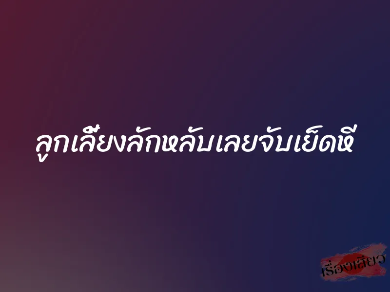 ลูกเลี้ยงลักหลับเลยจับเย็ดหี 1 ลูกเลี้ยงลักหลับเลยจับเย็ดหี
