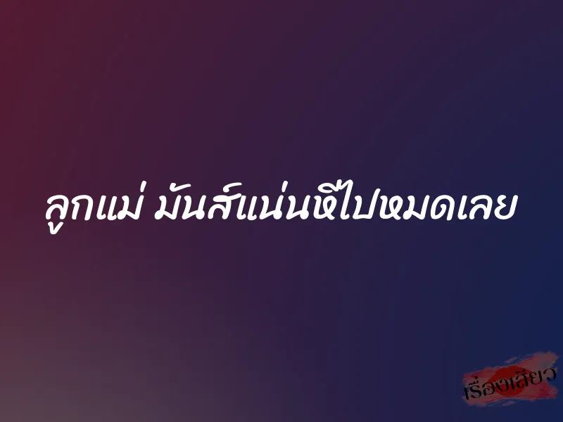 ลูกแม่ มันส์แน่นหีไปหมดเลย 1 ลูกแม่ มันส์แน่นหีไปหมดเลย