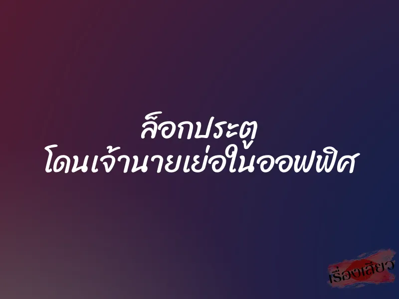 ล็อกประตู โดนเจ้านายเย่อในออฟฟิศ 1 ล็อกประตู โดนเจ้านายเย่อในออฟฟิศ