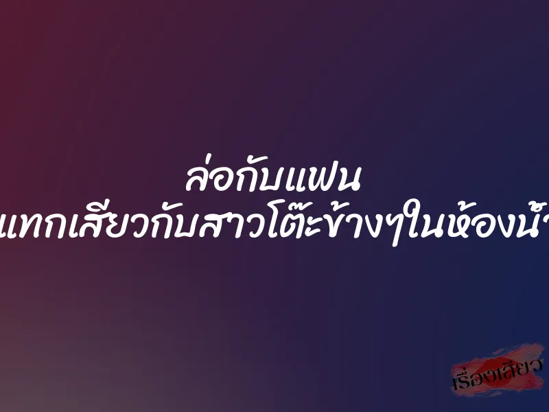 ล่อกับแฟน กระแทกเสียวกับสาวโต๊ะข้างๆในห้องน้ำผับ 1 ล่อกับแฟน กระแทกเสียวกับสาวโต๊ะข้างๆในห้องน้ำผับ