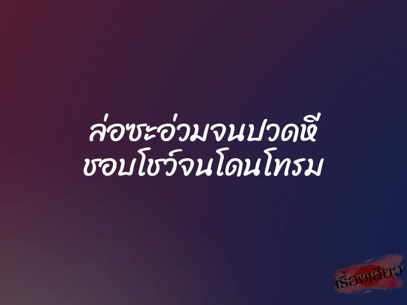 ล่อซะอ่วมจนปวดหี ชอบโชว์จนโดนโทรม 1 ล่อซะอ่วมจนปวดหี ชอบโชว์จนโดนโทรม
