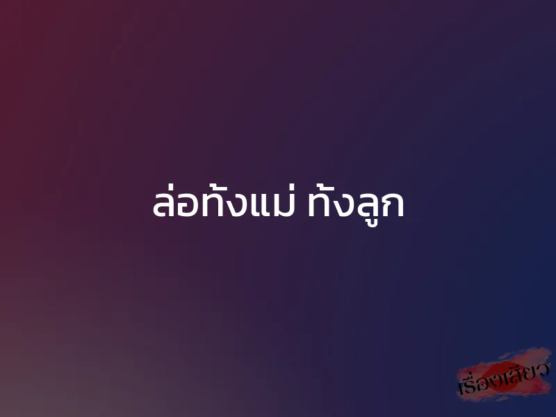 ล่อทั้งแม่ ทั้งลูก 1 ล่อทั้งแม่ ทั้งลูก