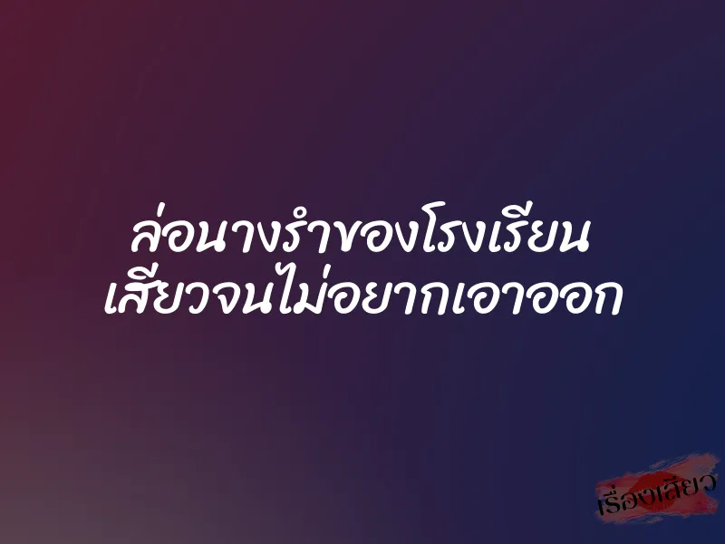 ล่อนางรำของโรงเรียน เสียวจนไม่อยากเอาออก 1 ล่อนางรำของโรงเรียน เสียวจนไม่อยากเอาออก