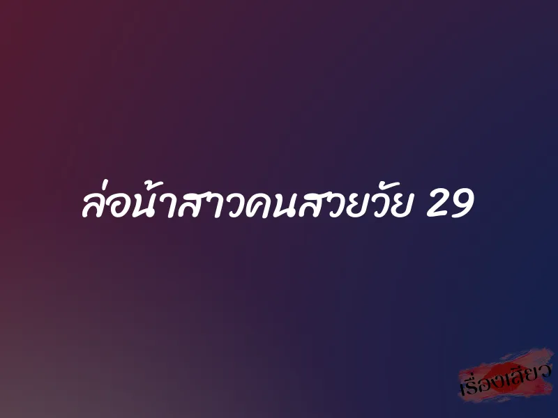 ล่อน้าสาวคนสวยวัย 29 1 ล่อน้าสาวคนสวยวัย 29