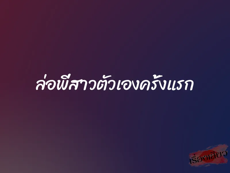 ล่อพี่สาวตัวเองครั้งแรก 1 ล่อพี่สาวตัวเองครั้งแรก