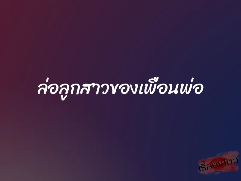 ล่อลูกสาวของเพื่อนพ่อ 1 ล่อลูกสาวของเพื่อนพ่อ