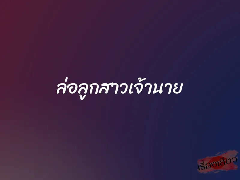 ล่อลูกสาวเจ้านาย 1 ล่อลูกสาวเจ้านาย