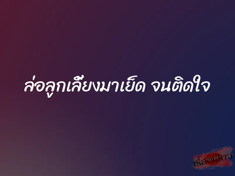 ล่อลูกเลี้ยงมาเย็ด จนติดใจ 1 ล่อลูกเลี้ยงมาเย็ด จนติดใจ