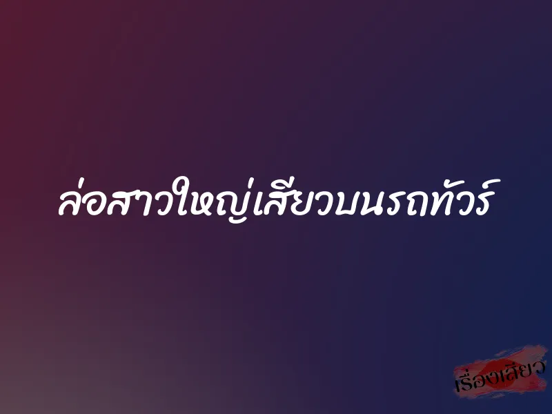 ล่อสาวใหญ่เสียวบนรถทัวร์ 1 ล่อสาวใหญ่เสียวบนรถทัวร์