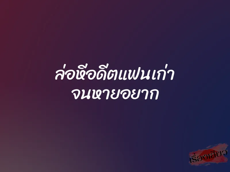 ล่อหีอดีตแฟนเก่า จนหายอยาก 1 ล่อหีอดีตแฟนเก่า จนหายอยาก