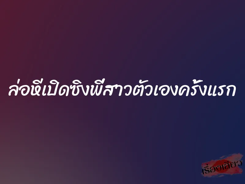 ล่อหีเปิดซิงพี่สาวตัวเองครั้งแรก 9 ล่อหีเปิดซิงพี่สาวตัวเองครั้งแรก