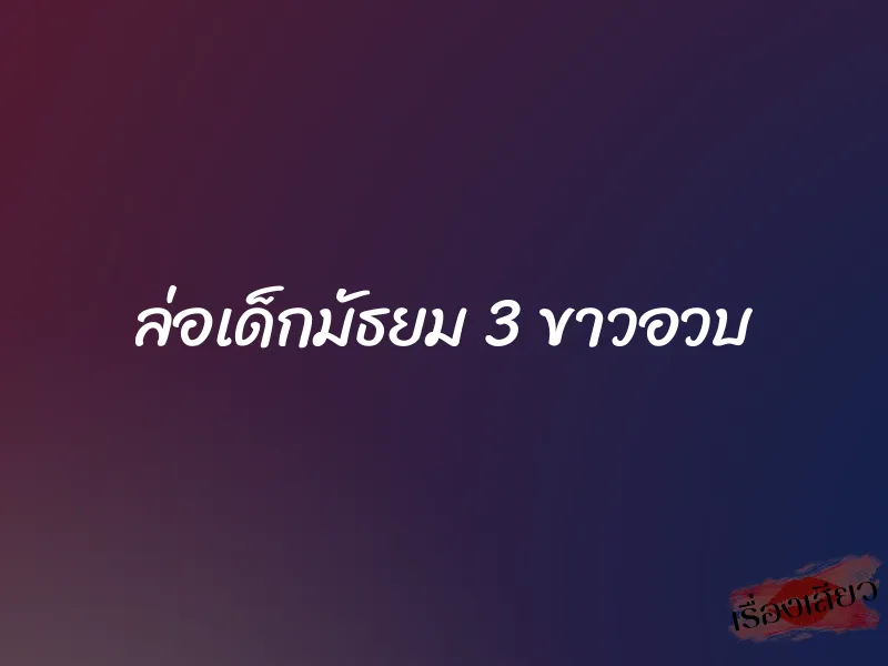 ล่อเด็กมัธยม 3 ขาวอวบ 1 ล่อเด็กมัธยม 3 ขาวอวบ