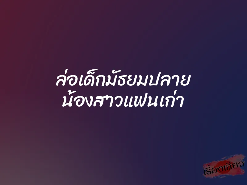 ล่อเด็กมัธยมปลาย น้องสาวแฟนเก่า 1 ล่อเด็กมัธยมปลาย น้องสาวแฟนเก่า