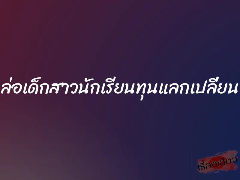 ล่อเด็กสาวนักเรียนทุนแลกเปลี่ยน 1 ล่อเด็กสาวนักเรียนทุนแลกเปลี่ยน
