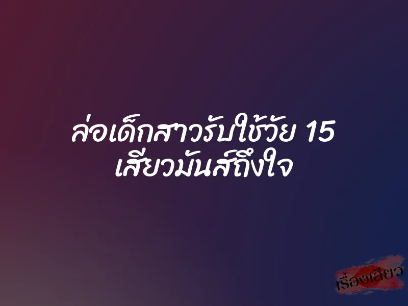 ล่อเด็กสาวรับใช้วัย 15 เสียวมันส์ถึงใจ 1 ล่อเด็กสาวรับใช้วัย 15 เสียวมันส์ถึงใจ