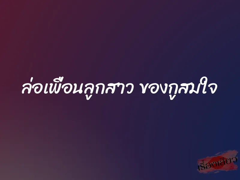 ล่อเพื่อนลูกสาว ของกูสมใจ 1 ล่อเพื่อนลูกสาว ของกูสมใจ
