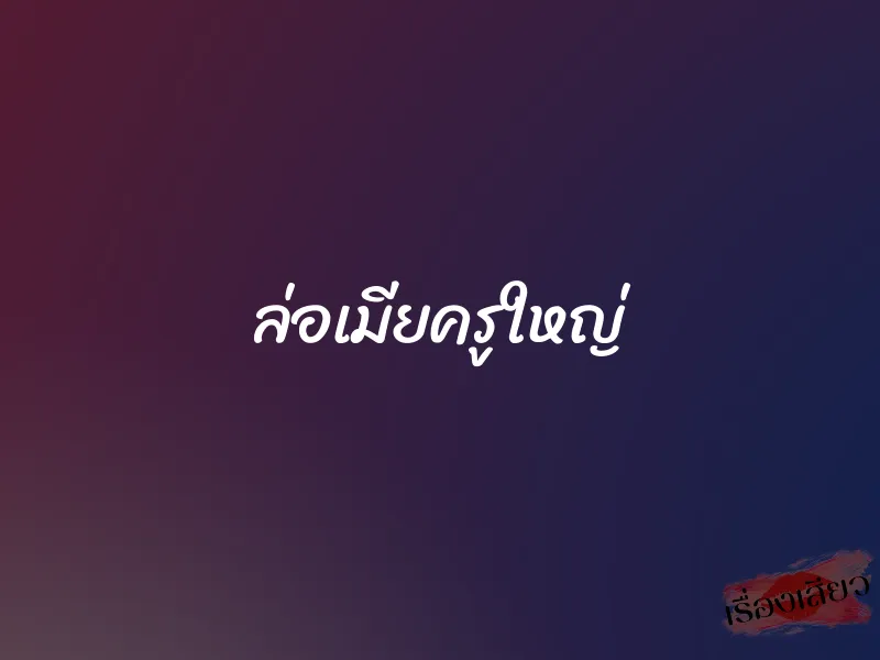 ล่อเมียครูใหญ่ 1 ล่อเมียครูใหญ่