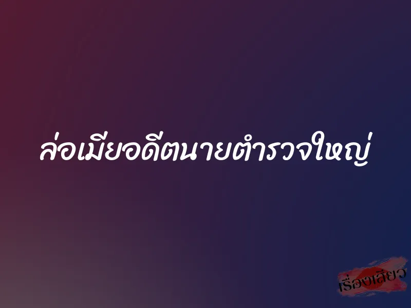 ล่อเมียอดีตนายตำรวจใหญ่ 1 ล่อเมียอดีตนายตำรวจใหญ่