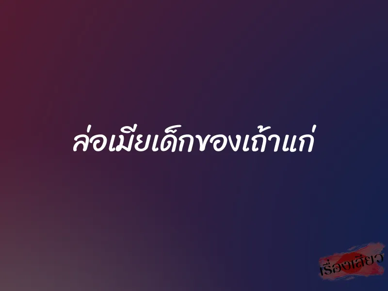 ล่อเมียเด็กของเถ้าแก่ 1 ล่อเมียเด็กของเถ้าแก่