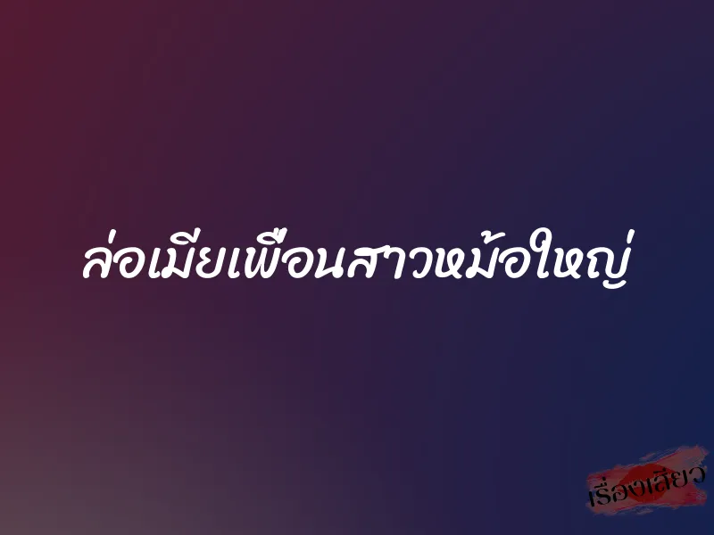 ล่อเมียเพื่อนสาวหม้อใหญ่ 1 ล่อเมียเพื่อนสาวหม้อใหญ่