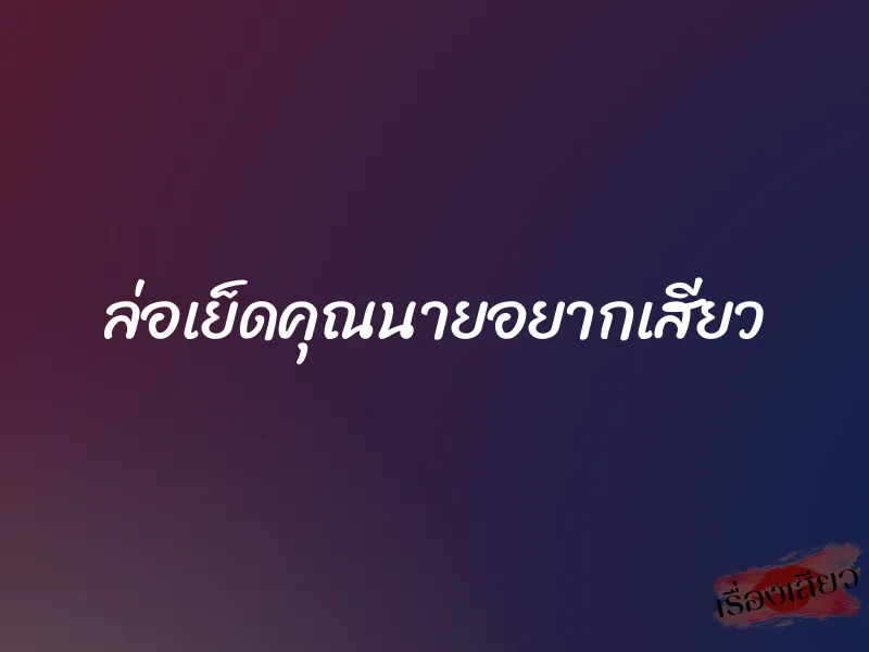 ล่อเย็ดคุณนายอยากเสียว 1 ล่อเย็ดคุณนายอยากเสียว