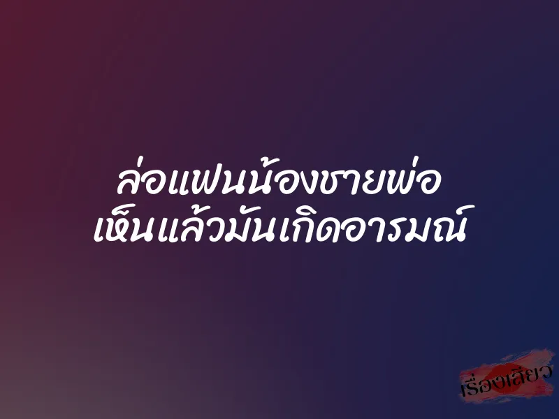 ล่อแฟนน้องชายพ่อ เห็นแล้วมันเกิดอารมณ์ 1 ล่อแฟนน้องชายพ่อ เห็นแล้วมันเกิดอารมณ์