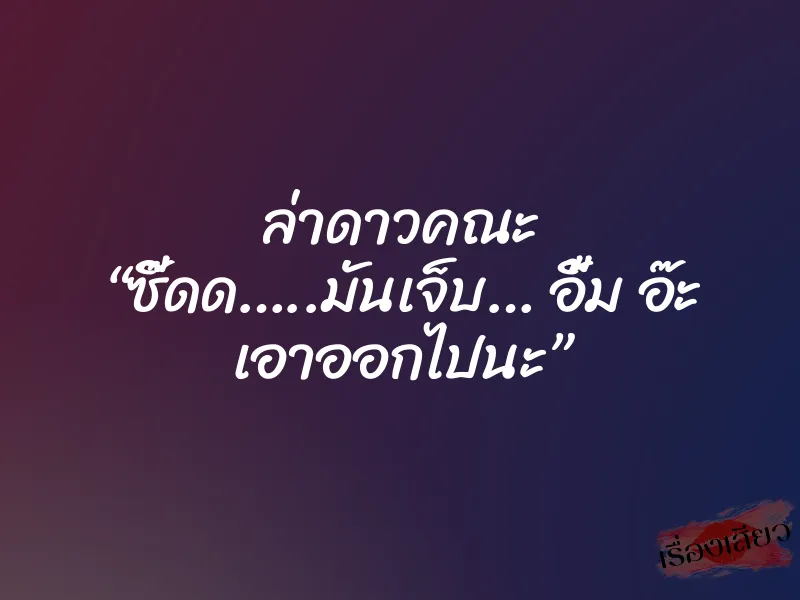 ล่าดาวคณะ “ซี๊ดด…..มันเจ็บ… อื้ม อ๊ะ เอาออกไปนะ” 1 ล่าดาวคณะ “ซี๊ดด…..มันเจ็บ… อื้ม อ๊ะ เอาออกไปนะ”