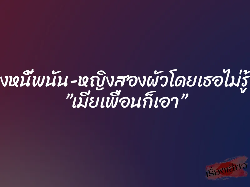 ล้างหนี้พนัน-หญิงสองผัวโดยเธอไม่รู้ตัว ”เมียเพื่อนก็เอา” 1 ล้างหนี้พนัน-หญิงสองผัวโดยเธอไม่รู้ตัว ”เมียเพื่อนก็เอา”