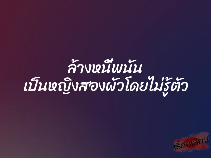 ล้างหนี้พนัน เป็นหญิงสองผัวโดยไม่รู้ตัว 1 ล้างหนี้พนัน เป็นหญิงสองผัวโดยไม่รู้ตัว