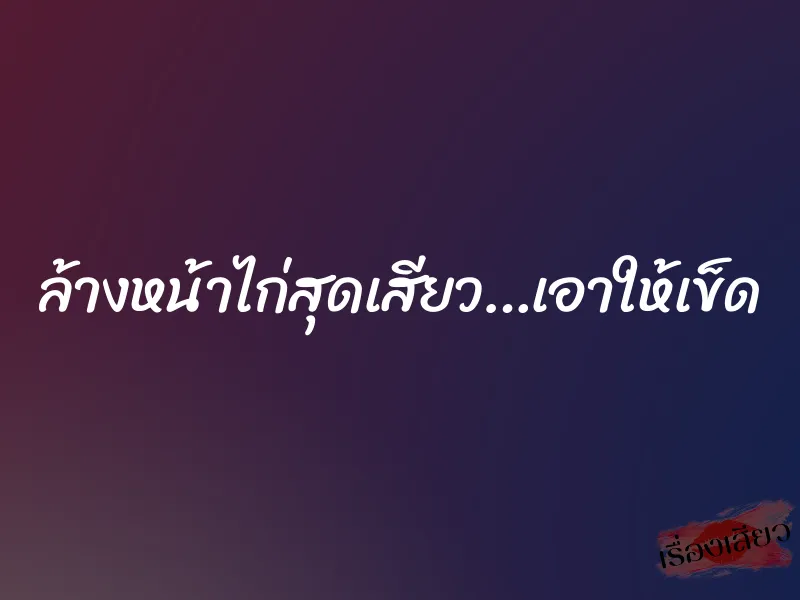 ล้างหน้าไก่สุดเสียว…เอาให้เข็ด 1 ล้างหน้าไก่สุดเสียว…เอาให้เข็ด