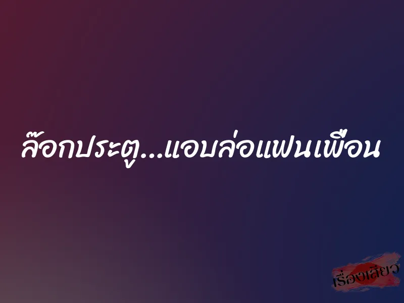 ล๊อกประตู…แอบล่อแฟนเพื่อน 1 ล๊อกประตู…แอบล่อแฟนเพื่อน