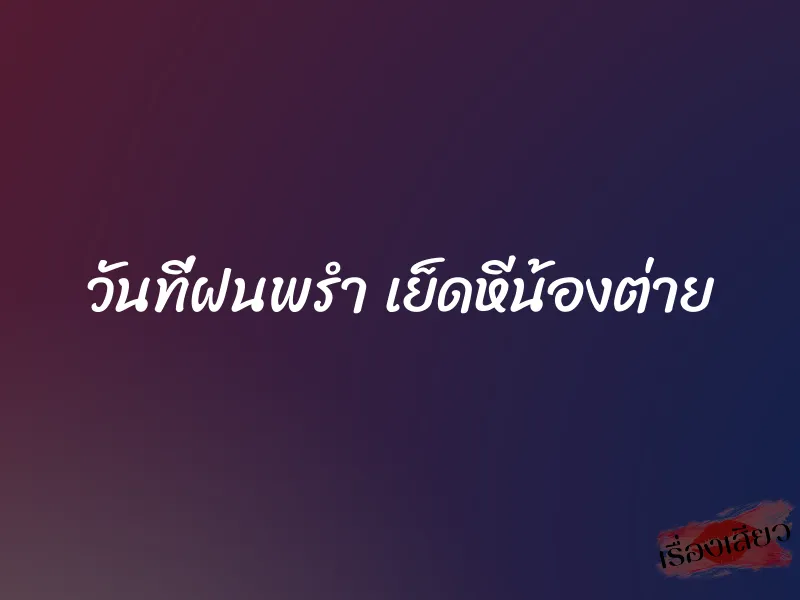 วันที่ฝนพรำ เย็ดหีน้องต่าย 5 วันที่ฝนพรำ เย็ดหีน้องต่าย