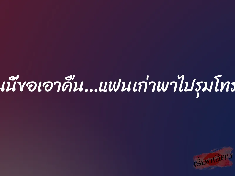 วันนี้ขอเอาคืน…แฟนเก่าพาไปรุมโทรม 1 วันนี้ขอเอาคืน…แฟนเก่าพาไปรุมโทรม