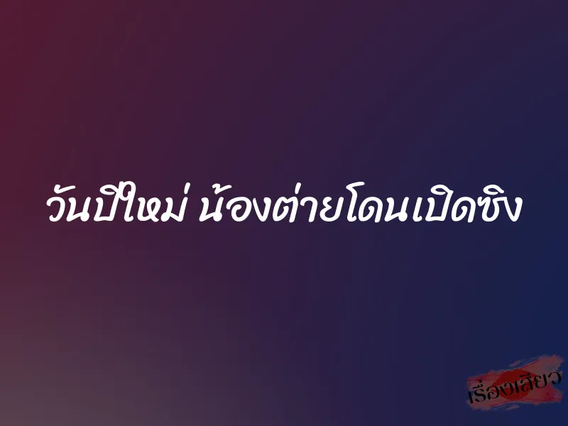 วันปีใหม่ น้องต่ายโดนเปิดซิง 1 วันปีใหม่ น้องต่ายโดนเปิดซิง