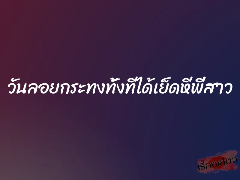 วันลอยกระทงทั้งทีได้เย็ดหีพี่สาว 1 วันลอยกระทงทั้งทีได้เย็ดหีพี่สาว