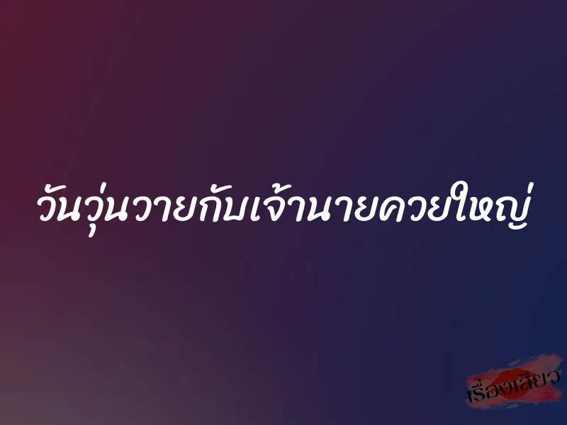 วันวุ่นวายกับเจ้านายควยใหญ่ 1 วันวุ่นวายกับเจ้านายควยใหญ่