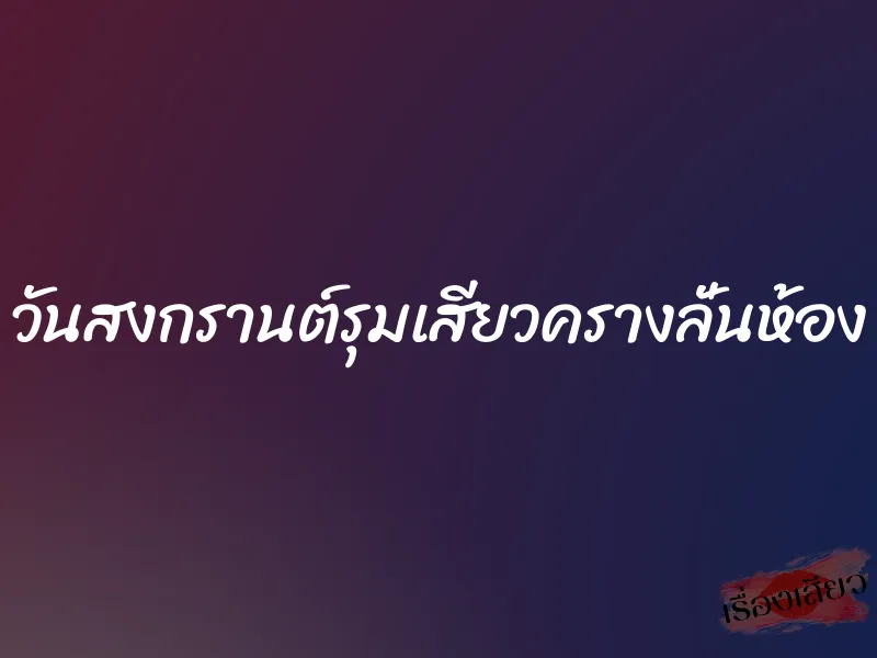 วันสงกรานต์รุมเสียวครางลั่นห้อง 1 วันสงกรานต์รุมเสียวครางลั่นห้อง