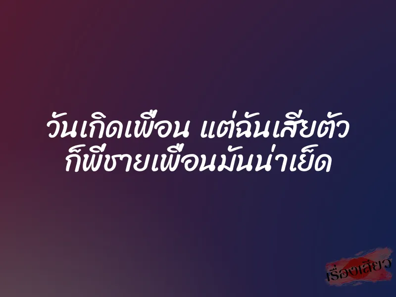 วันเกิดเพื่อน แต่ฉันเสียตัว ก็พี่ชายเพื่อนมันน่าเย็ด 1 วันเกิดเพื่อน แต่ฉันเสียตัว ก็พี่ชายเพื่อนมันน่าเย็ด