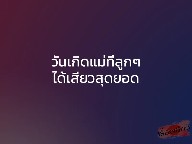 วันเกิดแม่ที่ลูกๆ ได้เสียวสุดยอด 1 วันเกิดแม่ที่ลูกๆ ได้เสียวสุดยอด