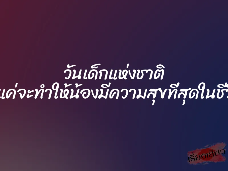 วันเด็กแห่งชาติ พี่แค่จะทำให้น้องมีความสุขที่สุดในชีวิต 1 วันเด็กแห่งชาติ พี่แค่จะทำให้น้องมีความสุขที่สุดในชีวิต