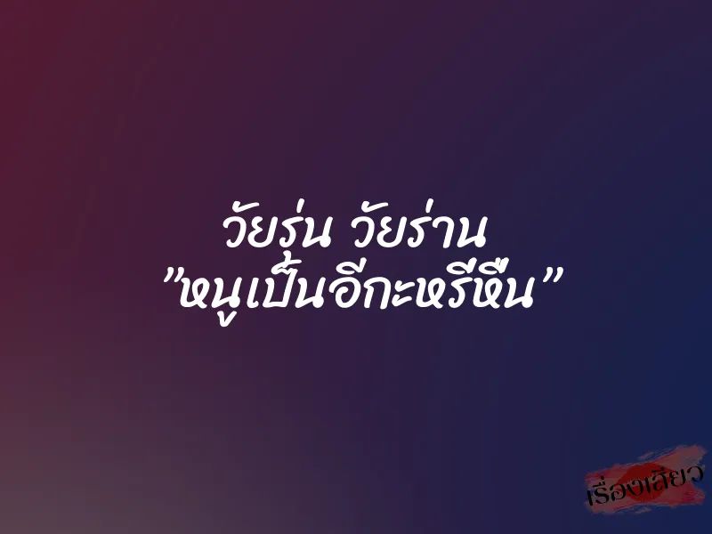 วัยรุ่น วัยร่าน ”หนูเป็นอีกะหรี่หื่น” 1 วัยรุ่น วัยร่าน ”หนูเป็นอีกะหรี่หื่น”