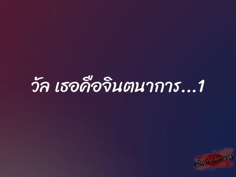 วัล เธอคือจินตนาการ...1 1 วัล เธอคือจินตนาการ...1