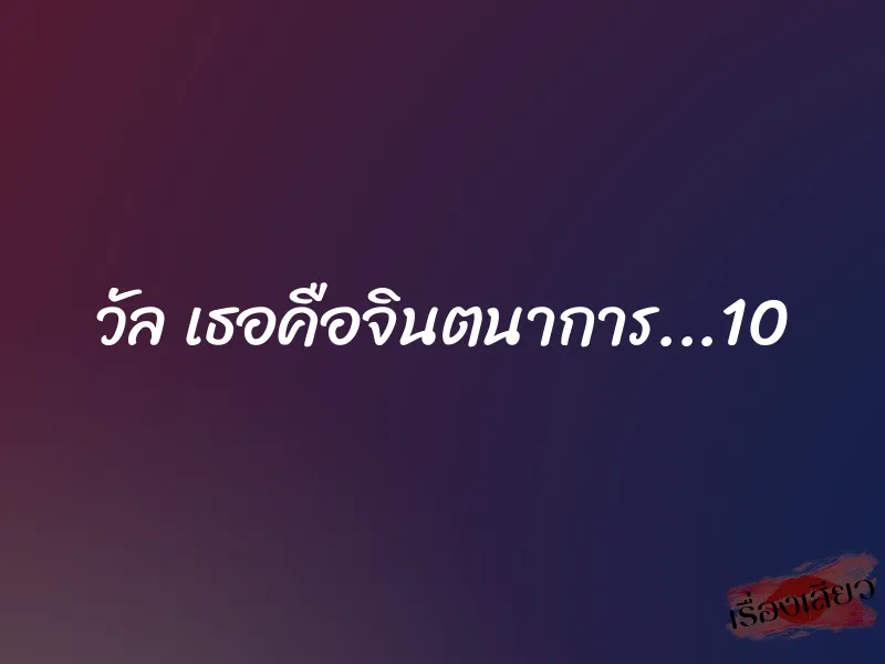 วัล เธอคือจินตนาการ...10 1 วัล เธอคือจินตนาการ...10