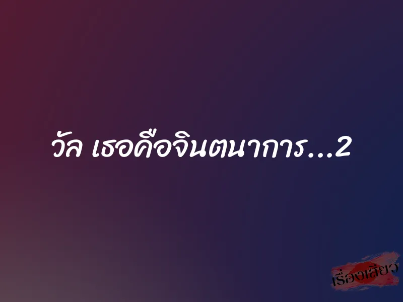 วัล เธอคือจินตนาการ...2 1 วัล เธอคือจินตนาการ...2