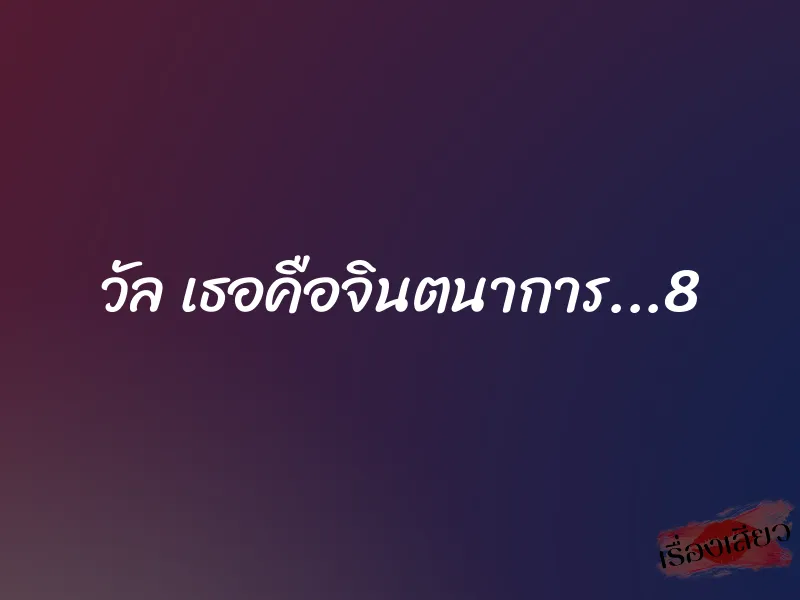 วัล เธอคือจินตนาการ...8 1 วัล เธอคือจินตนาการ...8